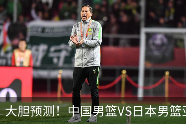 大胆预测！中国男篮VS日本男篮亚运会，中国男篮大胜，原因有4点