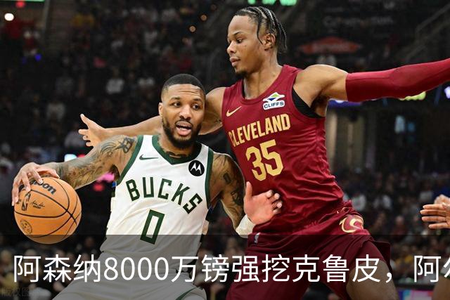 阿森纳8000万镑强挖克鲁皮，阿尔特塔冬窗补强锋线